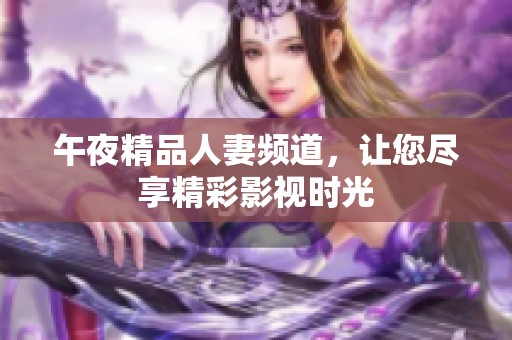 午夜精品人妻频道，让您尽享精彩影视时光