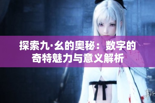探索九·幺的奥秘：数字的奇特魅力与意义解析
