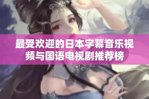 最受欢迎的日本字幕音乐视频与国语电视剧推荐榜