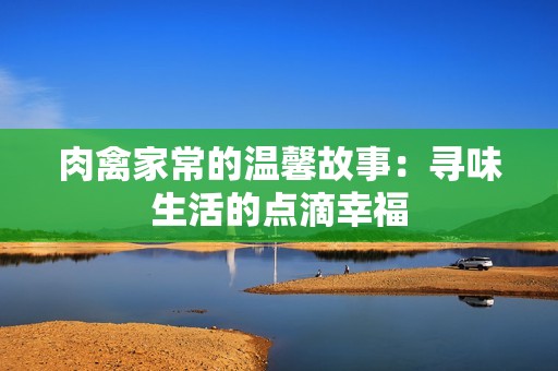 肉禽家常的温馨故事：寻味生活的点滴幸福