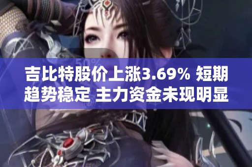 吉比特股价上涨3.69% 短期趋势稳定 主力资金未现明显增减仓行为