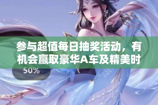 参与超值每日抽奖活动，有机会赢取豪华A车及精美时装等丰厚奖励！