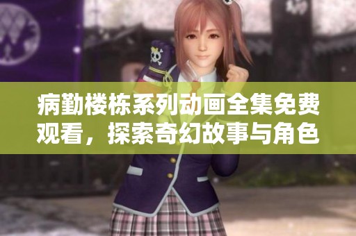 病勤楼栋系列动画全集免费观看，探索奇幻故事与角色成长