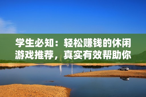 学生必知：轻松赚钱的休闲游戏推荐，真实有效帮助你赚零花钱