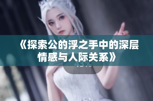 《探索公的浮之手中的深层情感与人际关系》