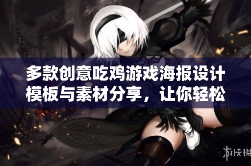 多款创意吃鸡游戏海报设计模板与素材分享，让你轻松制作精美海报！