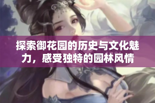 探索御花园的历史与文化魅力，感受独特的园林风情