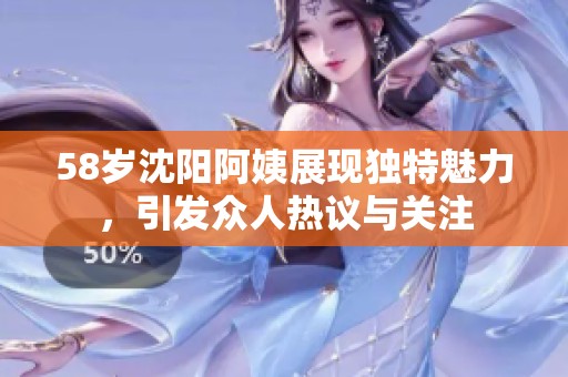 58岁沈阳阿姨展现独特魅力，引发众人热议与关注