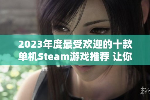 2023年度最受欢迎的十款单机Steam游戏推荐 让你畅享独特游戏体验