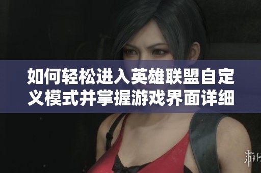 如何轻松进入英雄联盟自定义模式并掌握游戏界面详细步骤的方法