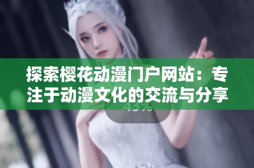 探索樱花动漫门户网站：专注于动漫文化的交流与分享