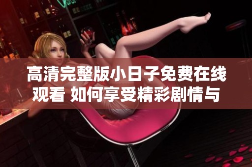 高清完整版小日子免费在线观看 如何享受精彩剧情与生活乐趣