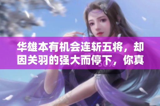 华雄本有机会连斩五将，却因关羽的强大而停下，你真的低估了十八路诸侯的实力吗