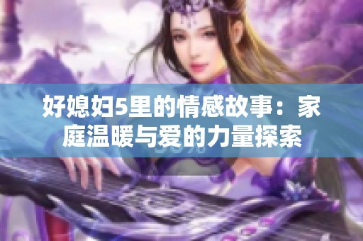 好媳妇5里的情感故事：家庭温暖与爱的力量探索