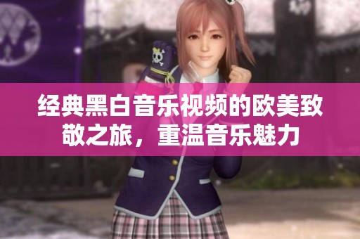 经典黑白音乐视频的欧美致敬之旅，重温音乐魅力