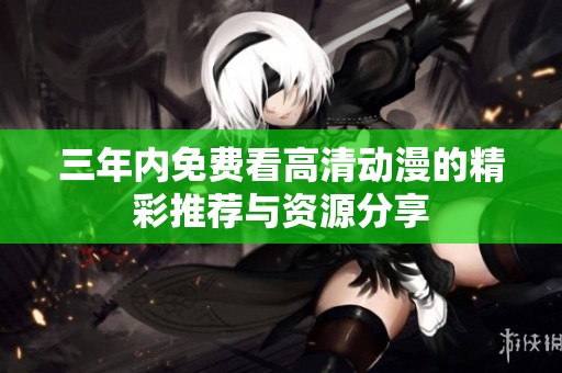 三年内免费看高清动漫的精彩推荐与资源分享