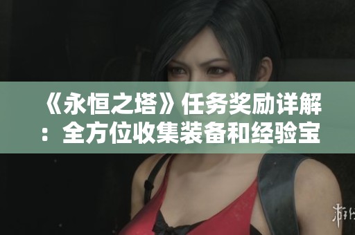 《永恒之塔》任务奖励详解：全方位收集装备和经验宝石攻略