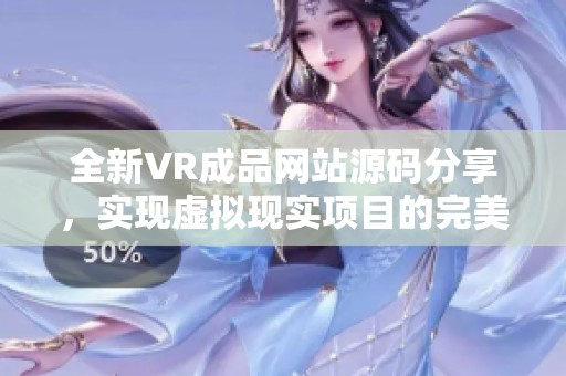 全新VR成品网站源码分享，实现虚拟现实项目的完美体验