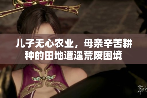 儿子无心农业，母亲辛苦耕种的田地遭遇荒废困境