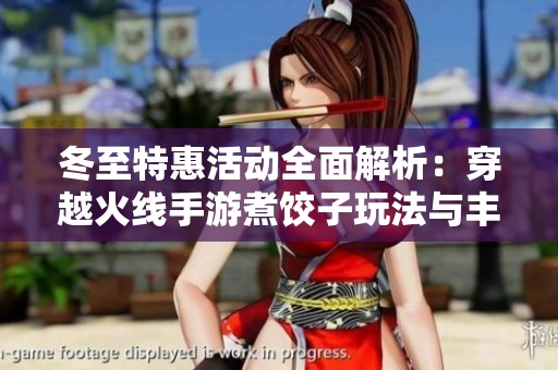 冬至特惠活动全面解析：穿越火线手游煮饺子玩法与丰厚奖励详解