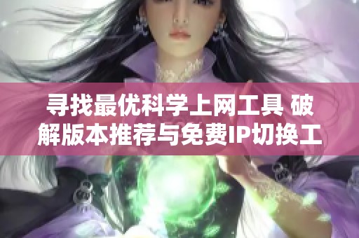 寻找最优科学上网工具 破解版本推荐与免费IP切换工具分享