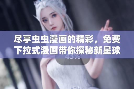 尽享虫虫漫画的精彩，免费下拉式漫画带你探秘新星球