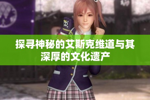 探寻神秘的艾斯克维道与其深厚的文化遗产
