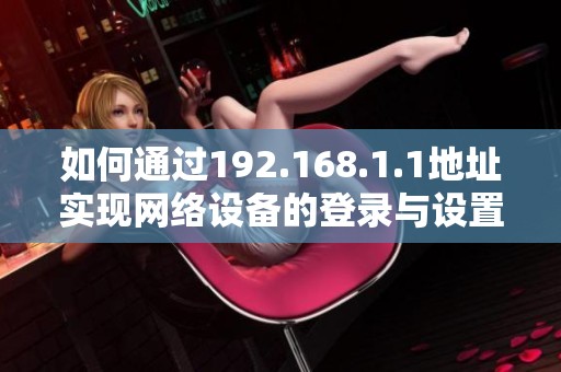 如何通过192.168.1.1地址实现网络设备的登录与设置