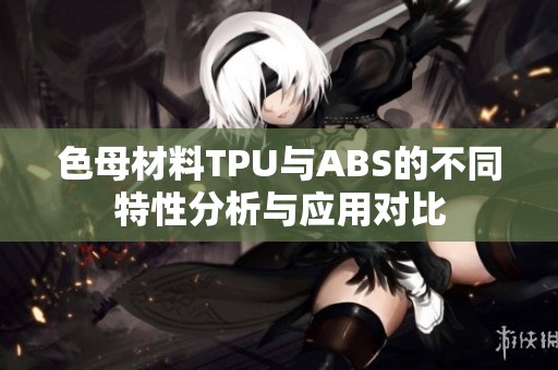 色母材料TPU与ABS的不同特性分析与应用对比
