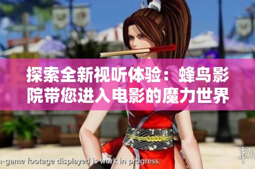 探索全新视听体验：蜂鸟影院带您进入电影的魔力世界