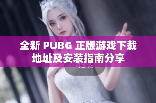 全新 PUBG 正版游戏下载地址及安装指南分享