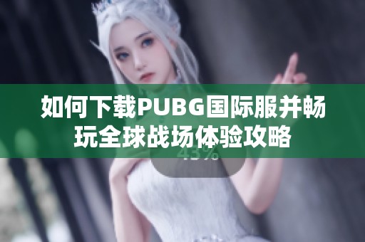 如何下载PUBG国际服并畅玩全球战场体验攻略