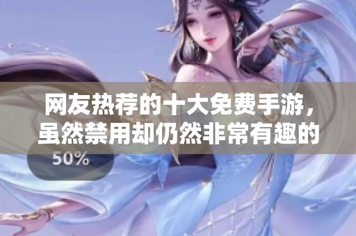 网友热荐的十大免费手游，虽然禁用却仍然非常有趣的游戏推荐