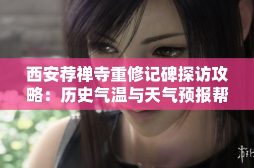 西安荐禅寺重修记碑探访攻略：历史气温与天气预报帮您轻松游玩