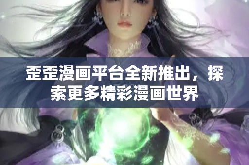 歪歪漫画平台全新推出，探索更多精彩漫画世界