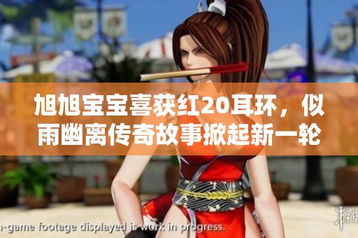 旭旭宝宝喜获红20耳环，似雨幽离传奇故事掀起新一轮游戏热潮与关注