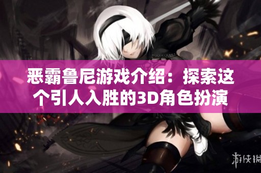 恶霸鲁尼游戏介绍：探索这个引人入胜的3D角色扮演世界的汉化版本体验