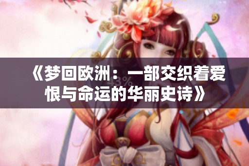 《梦回欧洲：一部交织着爱恨与命运的华丽史诗》