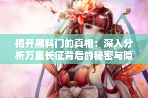 揭开黑料门的真相：深入分析万里长征背后的秘密与隐患