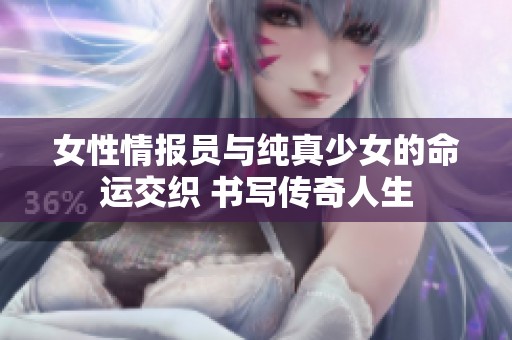 女性情报员与纯真少女的命运交织 书写传奇人生