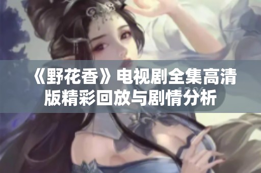 《野花香》电视剧全集高清版精彩回放与剧情分析