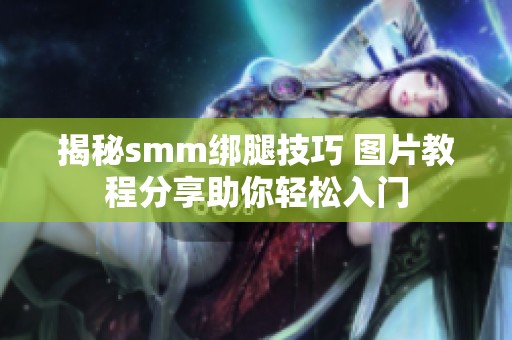 揭秘smm绑腿技巧 图片教程分享助你轻松入门