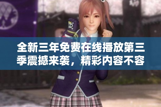 全新三年免费在线播放第三季震撼来袭，精彩内容不容错过