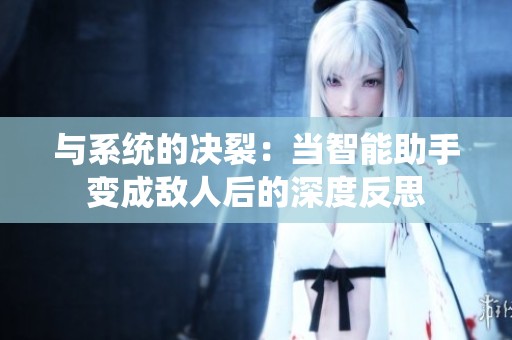 与系统的决裂：当智能助手变成敌人后的深度反思