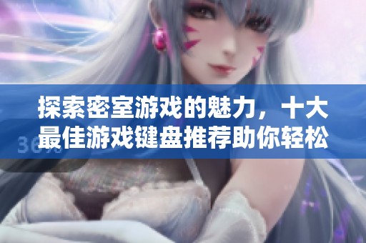 探索密室游戏的魅力，十大最佳游戏键盘推荐助你轻松畅玩经典挑战