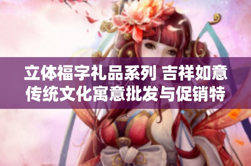 立体福字礼品系列 吉祥如意传统文化寓意批发与促销特惠价格资讯
