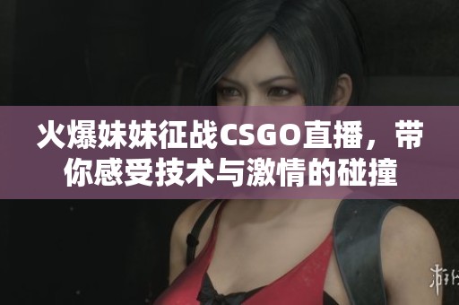 火爆妹妹征战CSGO直播，带你感受技术与激情的碰撞