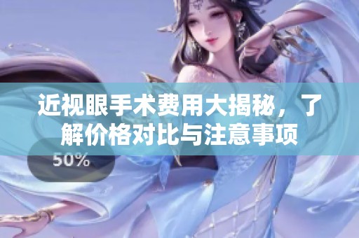 近视眼手术费用大揭秘，了解价格对比与注意事项
