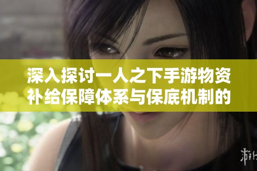 深入探讨一人之下手游物资补给保障体系与保底机制的运作方式与影响