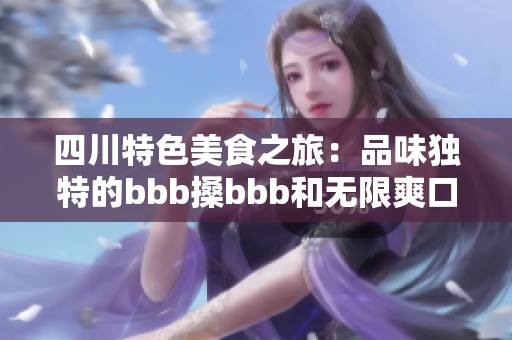 四川特色美食之旅：品味独特的bbb搡bbb和无限爽口体验